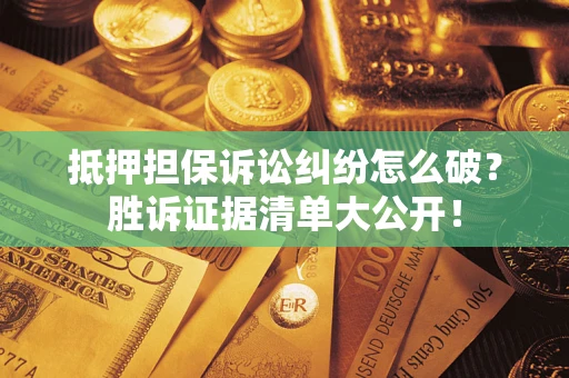 北京抵押担保诉讼纠纷怎么破？胜诉证据清单大公开！