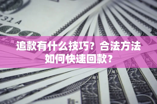 北京追款有什么技巧？合法方法如何快速回款？
