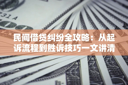 北京民间借贷纠纷全攻略：从起诉流程到胜诉技巧一文讲清