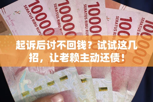 北京起诉后讨不回钱？试试这几招，让老赖主动还债！