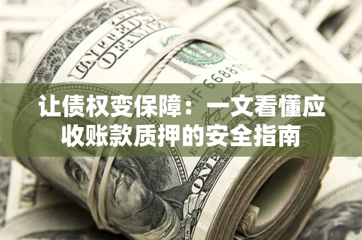 北京让债权变保障：一文看懂应收账款质押的安全指南