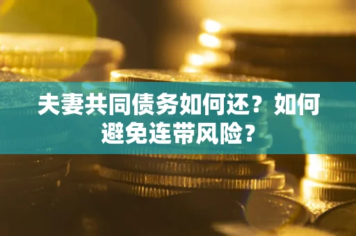 北京夫妻共同债务如何还？如何避免连带风险？