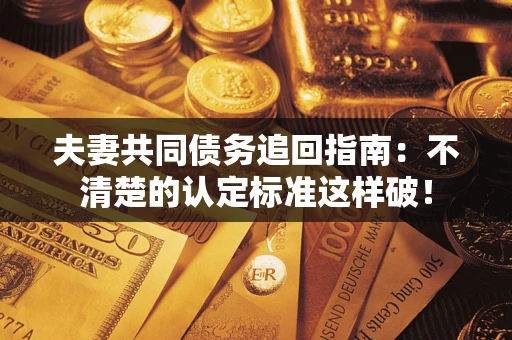 北京夫妻共同债务追回指南：不清楚的认定标准这样破！