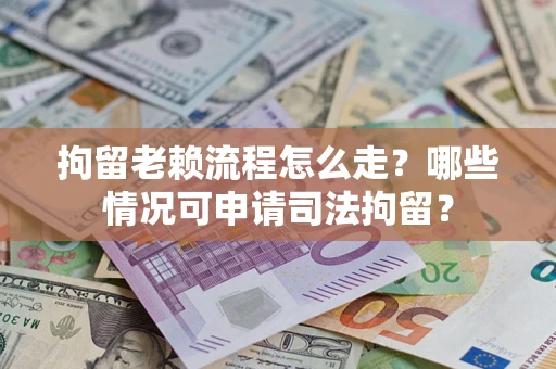 北京拘留老赖流程怎么走?哪些情况可申请司法拘留? 北京拘留老赖流程怎么走?哪些情况可申请司法拘留?