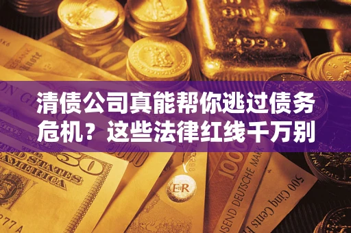 北京清债公司真能帮你逃过债务危机？这些法律红线千万别踩