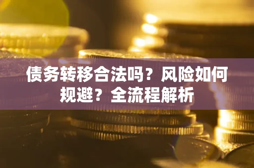 北京债务转移合法吗？风险如何规避？全流程解析