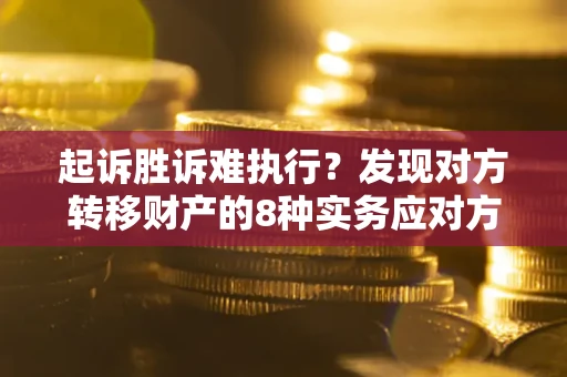 北京起诉胜诉难执行？发现对方转移财产的8种实务应对方案