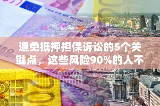北京避免抵押担保诉讼的5个关键点，这些风险90%的人不知道！