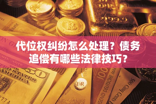 北京代位权纠纷怎么处理？债务追偿有哪些法律技巧？