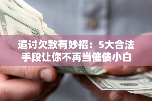 北京追讨欠款有妙招：5大合法手段让你不再当催债小白