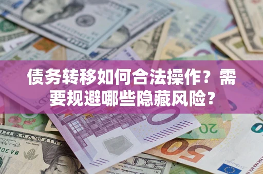 北京债务转移如何合法操作？需要规避哪些隐藏风险？
