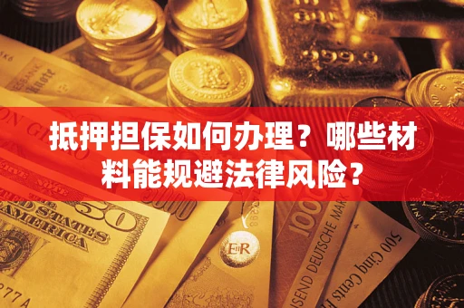 北京抵押担保如何办理？哪些材料能规避法律风险？