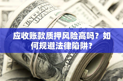 北京应收账款质押风险高吗？如何规避法律陷阱？