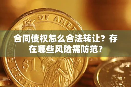 北京合同债权怎么合法转让？存在哪些风险需防范？