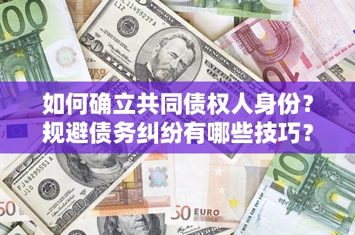 北京如何确立共同债权人身份？规避债务纠纷有哪些技巧？