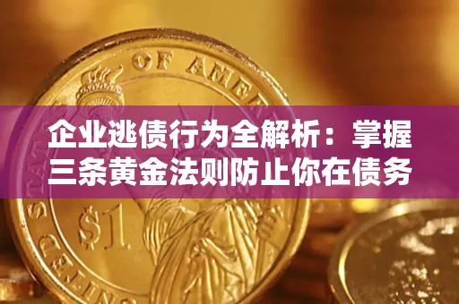 北京企业逃债行为全解析：掌握三条黄金法则防止你在债务乱局中“踩雷”