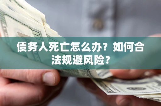 北京债务人死亡怎么办？如何合法规避风险？