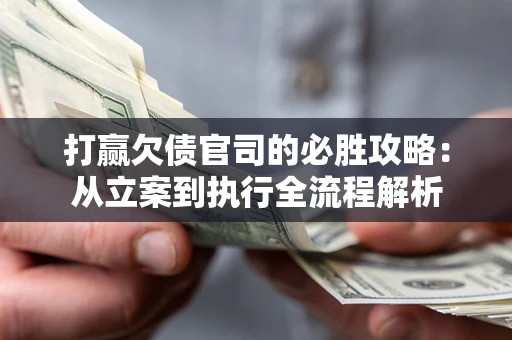 北京打赢欠债官司的必胜攻略：从立案到执行全流程解析