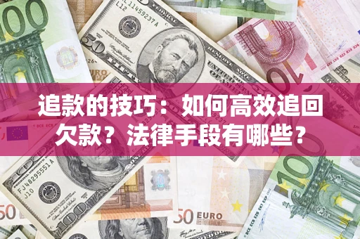 北京追款的技巧：如何高效追回欠款？法律手段有哪些？