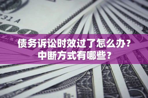 北京债务诉讼时效过了怎么办？中断方式有哪些？