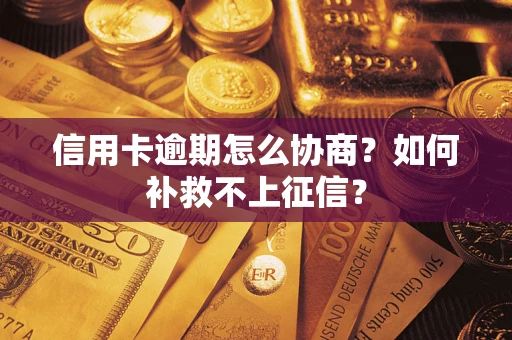 北京信用卡逾期怎么协商？如何补救不上征信？