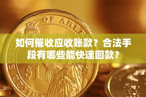 北京如何催收应收账款？合法手段有哪些能快速回款？