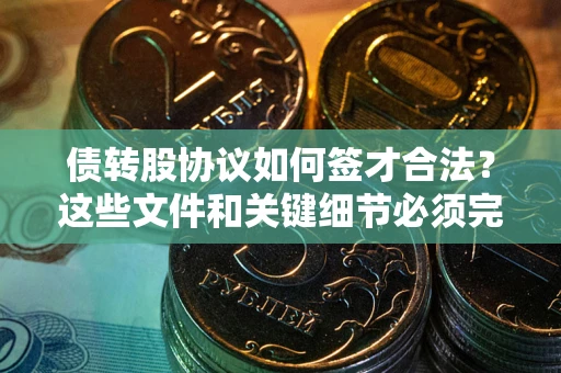 北京债转股协议如何签才合法？这些文件和关键细节必须完整
