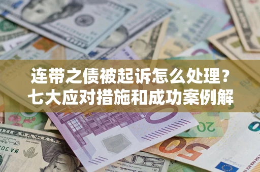 北京连带之债被起诉怎么处理？七大应对措施和成功案例解析