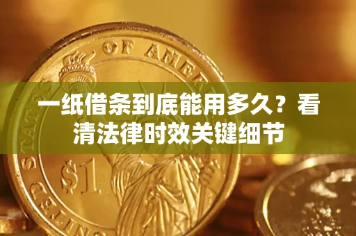 北京一纸借条到底能用多久？看清法律时效关键细节