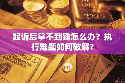 北京起诉后拿不到钱怎么办?执行难题如何破解? 北京起诉后拿不到钱怎么办?执行难题如何破解?