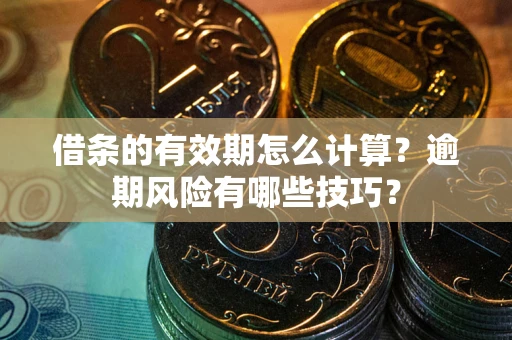 北京借条的有效期怎么计算？逾期风险有哪些技巧？