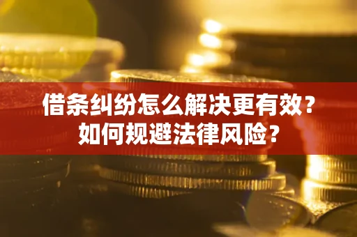 北京借条纠纷怎么解决更有效？如何规避法律风险？