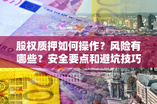 北京股权质押如何操作？风险有哪些？安全要点和避坑技巧？