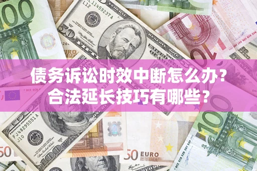 北京债务诉讼时效中断怎么办？合法延长技巧有哪些？