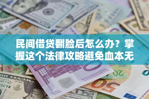 北京民间借贷翻脸后怎么办？掌握这个法律攻略避免血本无归