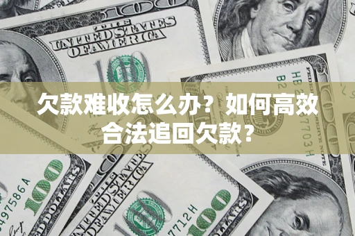 北京欠款难收怎么办？如何高效合法追回欠款？
