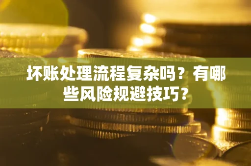 北京坏账处理流程复杂吗？有哪些风险规避技巧？
