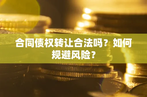 北京合同债权转让合法吗?如何规避风险? 北京合同债权转让合法吗?如何规避风险?