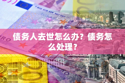北京债务人去世怎么办？债务怎么处理？