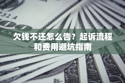 北京欠钱不还怎么告?起诉流程和费用避坑指南 北京欠钱不还怎么告?起诉流程和费用避坑指南