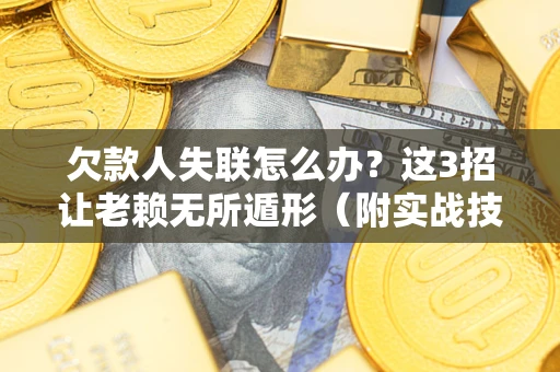 北京欠款人失联怎么办？这3招让老赖无所遁形（附实战技巧）