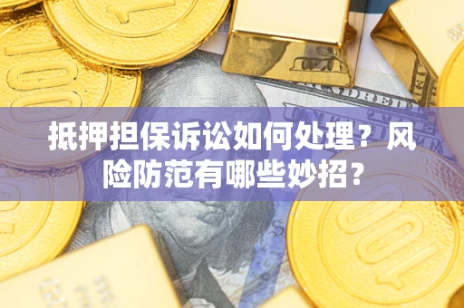北京抵押担保诉讼如何处理？风险防范有哪些妙招？