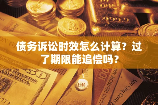 北京债务诉讼时效怎么计算？过了期限能追偿吗？