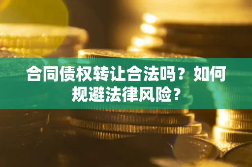 北京合同债权转让合法吗？如何规避法律风险？