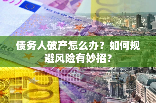 北京债务人破产怎么办？如何规避风险有妙招？