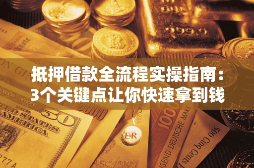 北京抵押借款全流程实操指南：3个关键点让你快速拿到钱