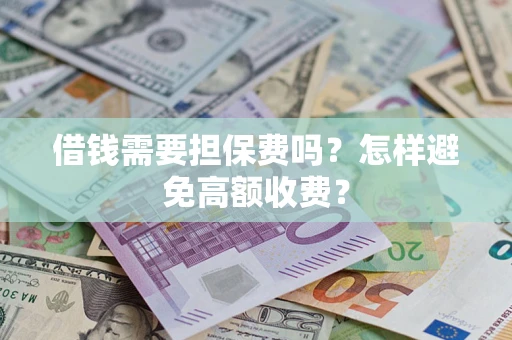 北京借钱需要担保费吗？怎样避免高额收费？