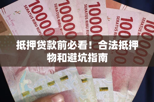 北京抵押贷款前必看！合法抵押物和避坑指南