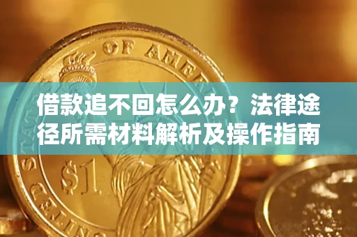 北京借款追不回怎么办?法律途径所需材料解析及操作指南 北京借款追不回怎么办?法律途径所需材料解析及操作指南