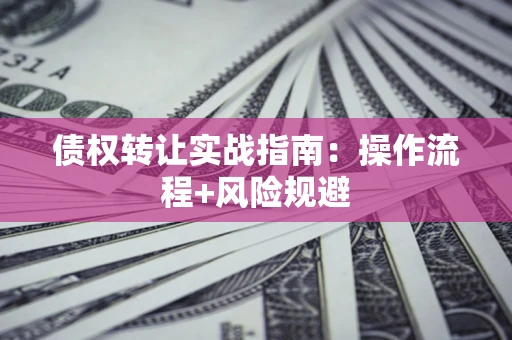 北京债权转让实战指南：操作流程+风险规避